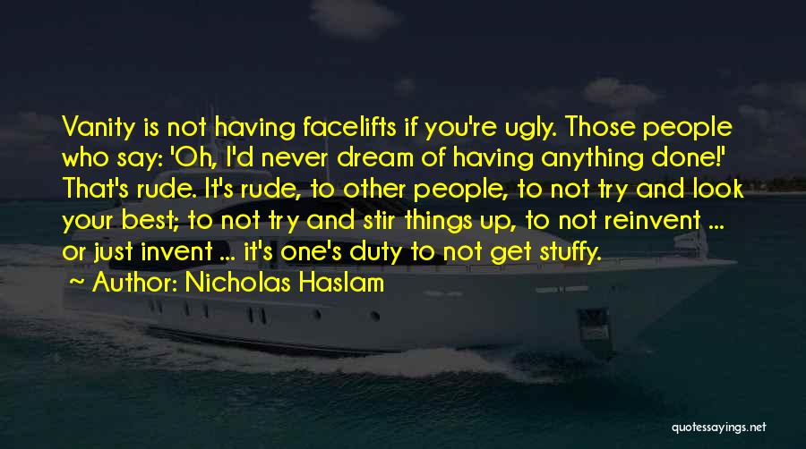 Nicholas Haslam Quotes: Vanity Is Not Having Facelifts If You're Ugly. Those People Who Say: 'oh, I'd Never Dream Of Having Anything Done!'