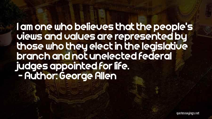 George Allen Quotes: I Am One Who Believes That The People's Views And Values Are Represented By Those Who They Elect In The