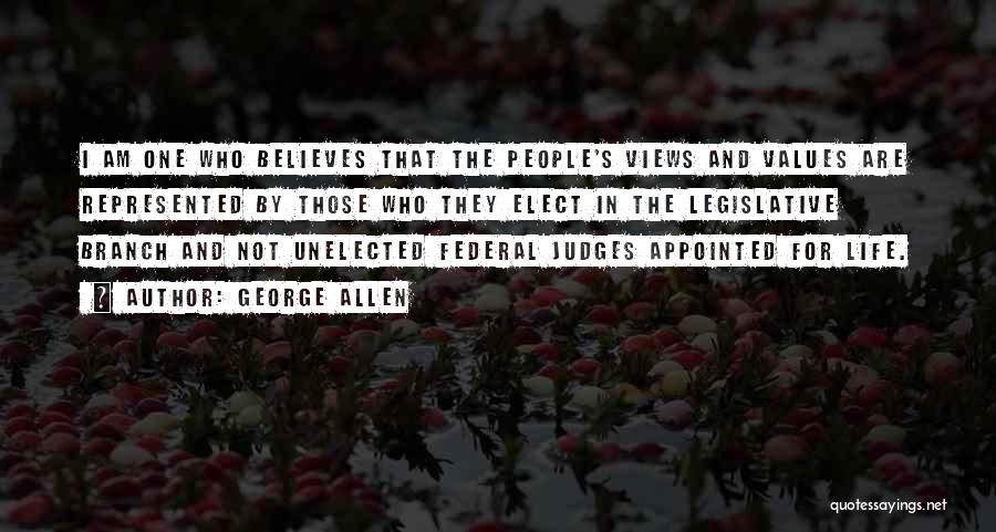 George Allen Quotes: I Am One Who Believes That The People's Views And Values Are Represented By Those Who They Elect In The