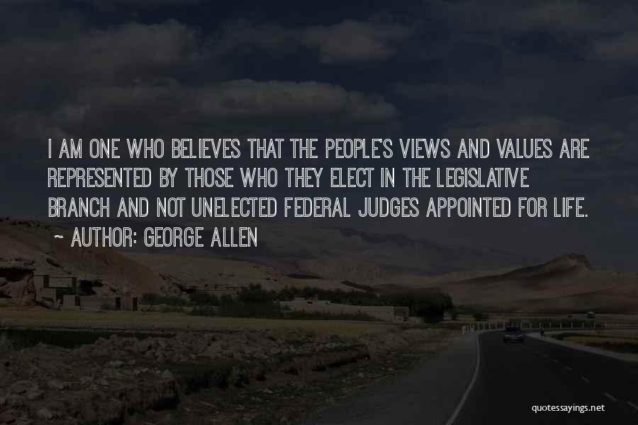 George Allen Quotes: I Am One Who Believes That The People's Views And Values Are Represented By Those Who They Elect In The