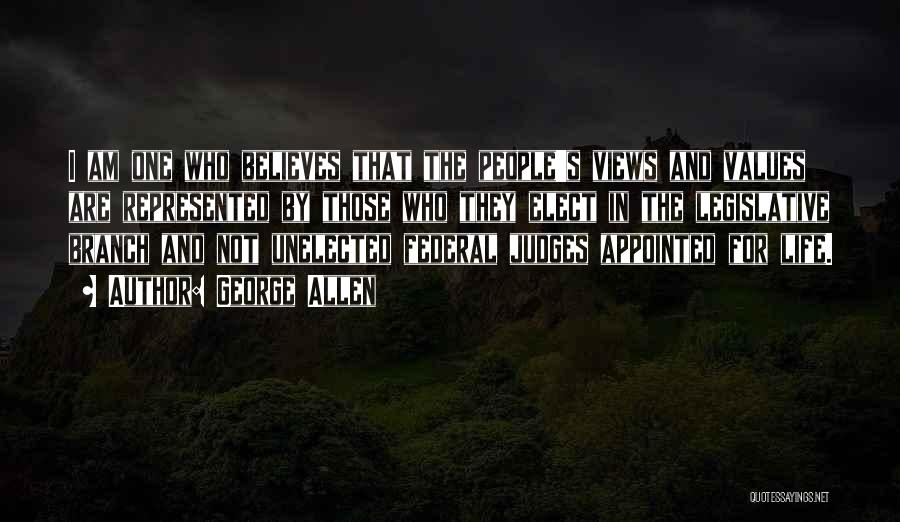 George Allen Quotes: I Am One Who Believes That The People's Views And Values Are Represented By Those Who They Elect In The