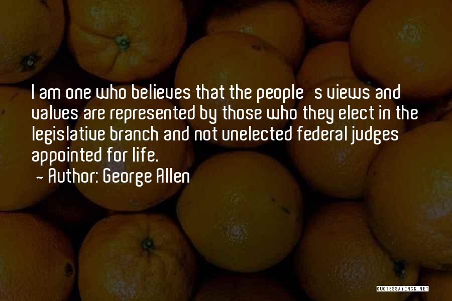 George Allen Quotes: I Am One Who Believes That The People's Views And Values Are Represented By Those Who They Elect In The