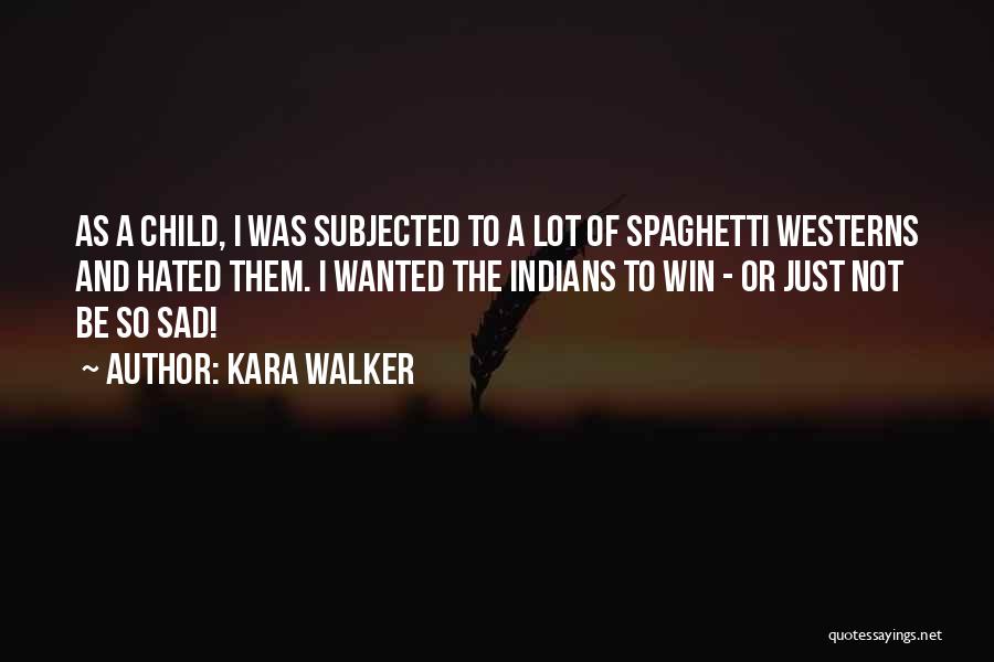 Kara Walker Quotes: As A Child, I Was Subjected To A Lot Of Spaghetti Westerns And Hated Them. I Wanted The Indians To
