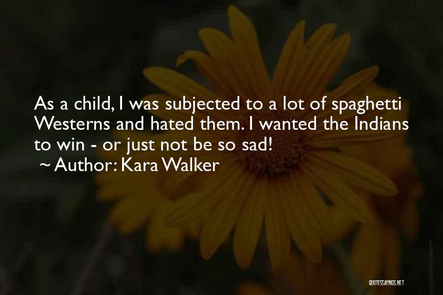Kara Walker Quotes: As A Child, I Was Subjected To A Lot Of Spaghetti Westerns And Hated Them. I Wanted The Indians To