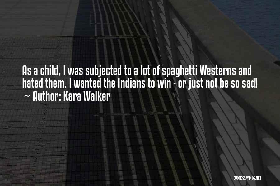 Kara Walker Quotes: As A Child, I Was Subjected To A Lot Of Spaghetti Westerns And Hated Them. I Wanted The Indians To