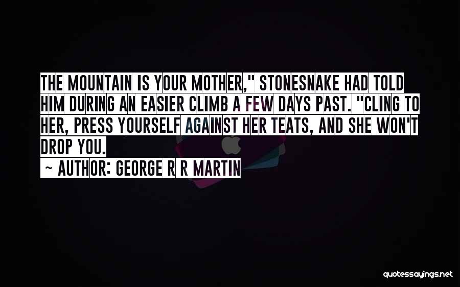 George R R Martin Quotes: The Mountain Is Your Mother, Stonesnake Had Told Him During An Easier Climb A Few Days Past. Cling To Her,