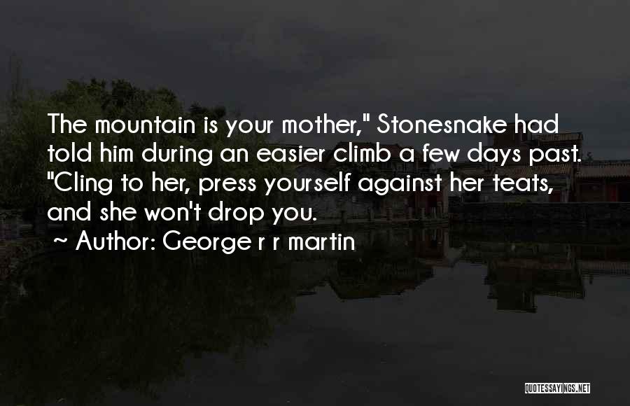 George R R Martin Quotes: The Mountain Is Your Mother, Stonesnake Had Told Him During An Easier Climb A Few Days Past. Cling To Her,