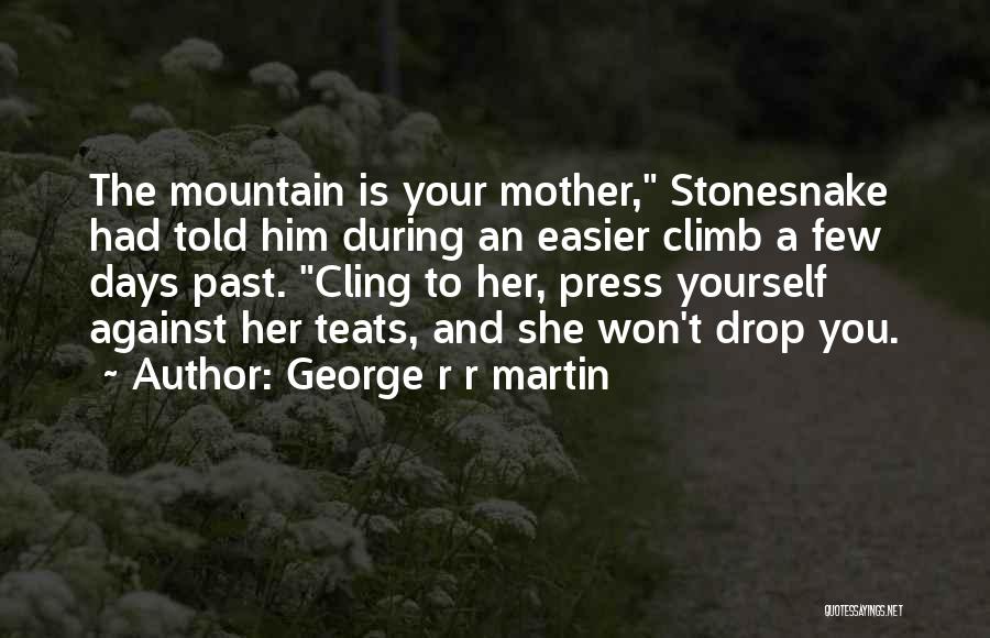 George R R Martin Quotes: The Mountain Is Your Mother, Stonesnake Had Told Him During An Easier Climb A Few Days Past. Cling To Her,