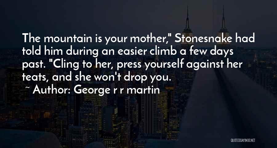 George R R Martin Quotes: The Mountain Is Your Mother, Stonesnake Had Told Him During An Easier Climb A Few Days Past. Cling To Her,