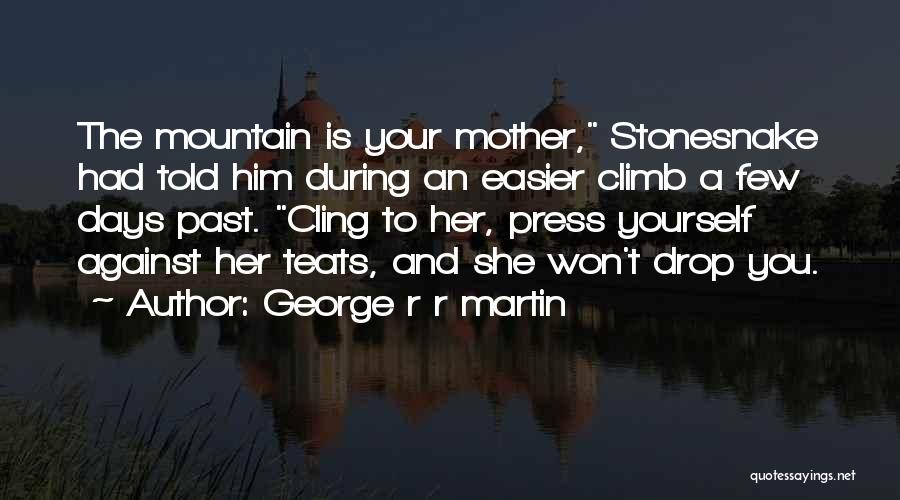 George R R Martin Quotes: The Mountain Is Your Mother, Stonesnake Had Told Him During An Easier Climb A Few Days Past. Cling To Her,