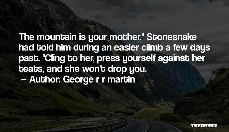 George R R Martin Quotes: The Mountain Is Your Mother, Stonesnake Had Told Him During An Easier Climb A Few Days Past. Cling To Her,