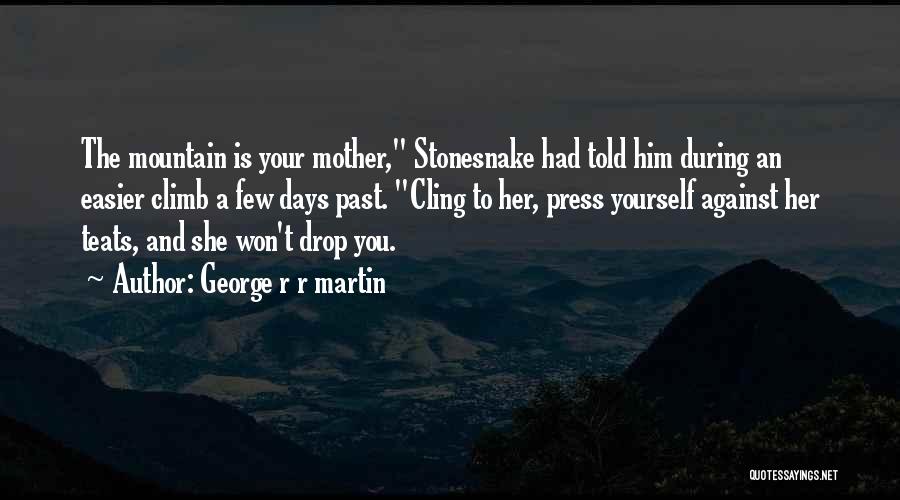 George R R Martin Quotes: The Mountain Is Your Mother, Stonesnake Had Told Him During An Easier Climb A Few Days Past. Cling To Her,