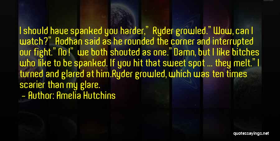 Amelia Hutchins Quotes: I Should Have Spanked You Harder, Ryder Growled.wow, Can I Watch? Aodhan Said As He Rounded The Corner And Interrupted