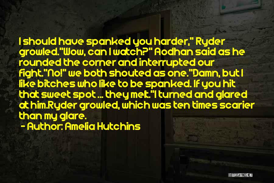 Amelia Hutchins Quotes: I Should Have Spanked You Harder, Ryder Growled.wow, Can I Watch? Aodhan Said As He Rounded The Corner And Interrupted