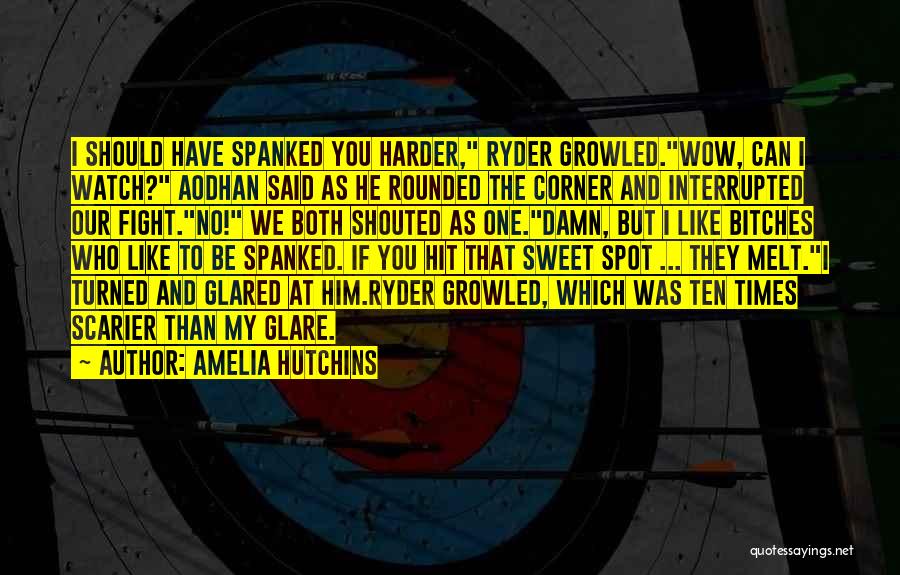 Amelia Hutchins Quotes: I Should Have Spanked You Harder, Ryder Growled.wow, Can I Watch? Aodhan Said As He Rounded The Corner And Interrupted