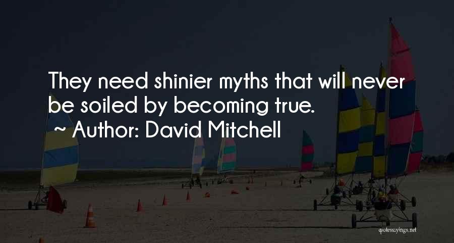 David Mitchell Quotes: They Need Shinier Myths That Will Never Be Soiled By Becoming True.
