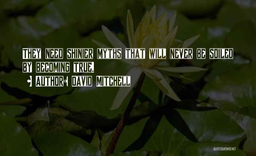 David Mitchell Quotes: They Need Shinier Myths That Will Never Be Soiled By Becoming True.