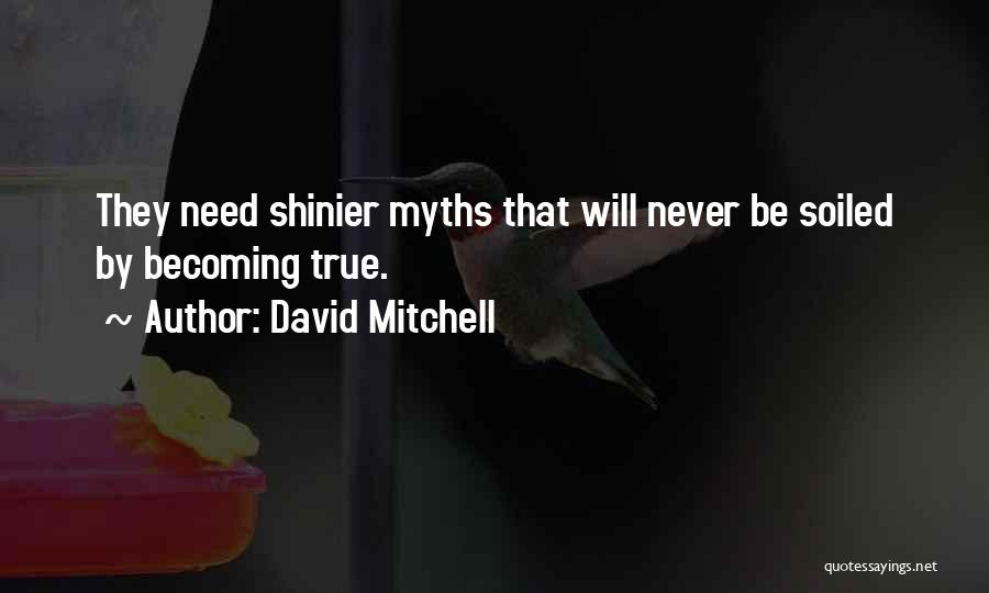 David Mitchell Quotes: They Need Shinier Myths That Will Never Be Soiled By Becoming True.