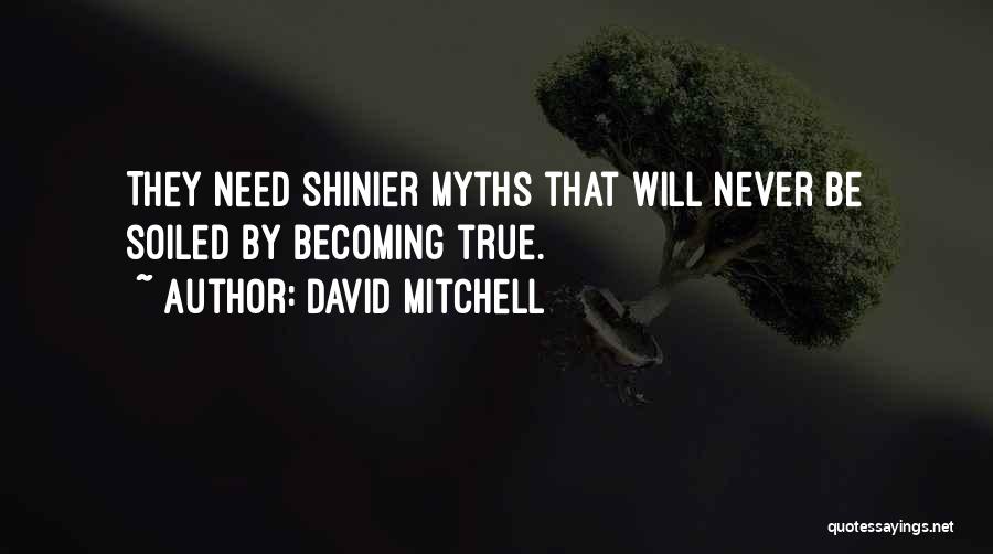 David Mitchell Quotes: They Need Shinier Myths That Will Never Be Soiled By Becoming True.