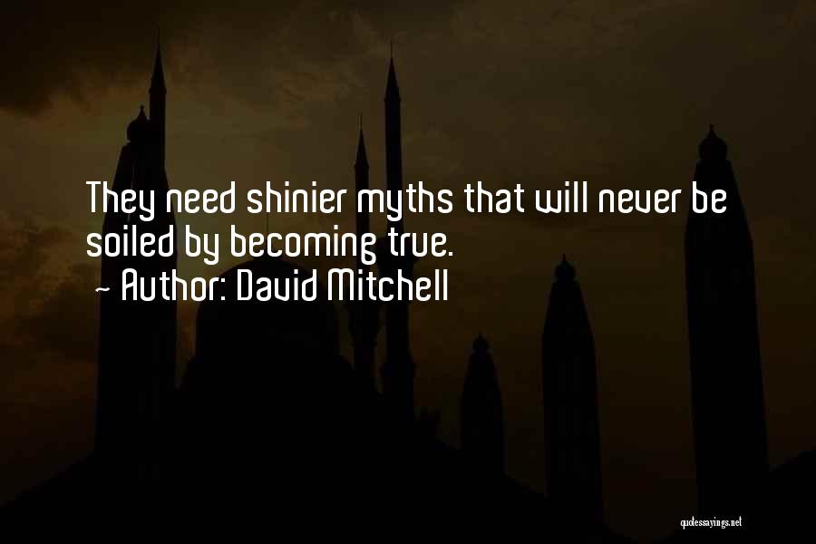 David Mitchell Quotes: They Need Shinier Myths That Will Never Be Soiled By Becoming True.