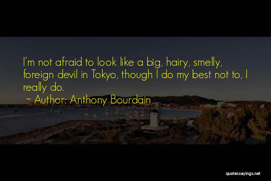 Anthony Bourdain Quotes: I'm Not Afraid To Look Like A Big, Hairy, Smelly, Foreign Devil In Tokyo, Though I Do My Best Not