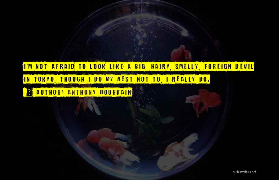 Anthony Bourdain Quotes: I'm Not Afraid To Look Like A Big, Hairy, Smelly, Foreign Devil In Tokyo, Though I Do My Best Not