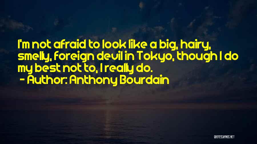 Anthony Bourdain Quotes: I'm Not Afraid To Look Like A Big, Hairy, Smelly, Foreign Devil In Tokyo, Though I Do My Best Not