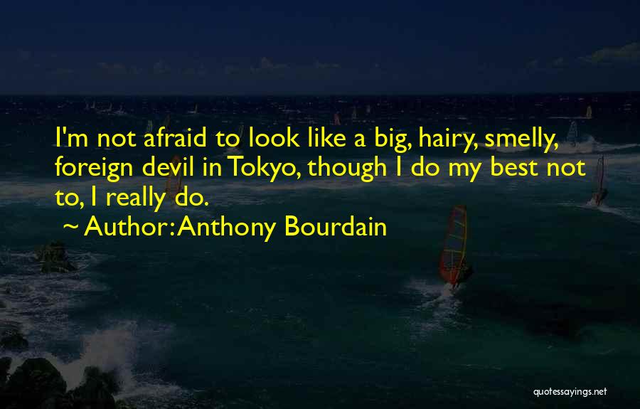 Anthony Bourdain Quotes: I'm Not Afraid To Look Like A Big, Hairy, Smelly, Foreign Devil In Tokyo, Though I Do My Best Not