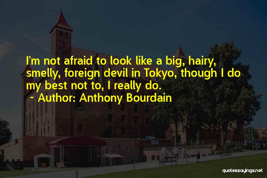 Anthony Bourdain Quotes: I'm Not Afraid To Look Like A Big, Hairy, Smelly, Foreign Devil In Tokyo, Though I Do My Best Not