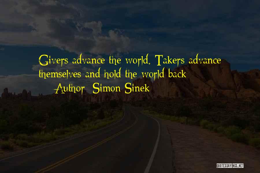 Simon Sinek Quotes: Givers Advance The World. Takers Advance Themselves And Hold The World Back
