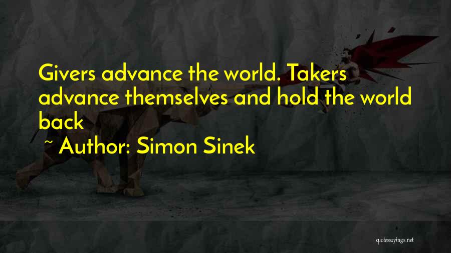 Simon Sinek Quotes: Givers Advance The World. Takers Advance Themselves And Hold The World Back