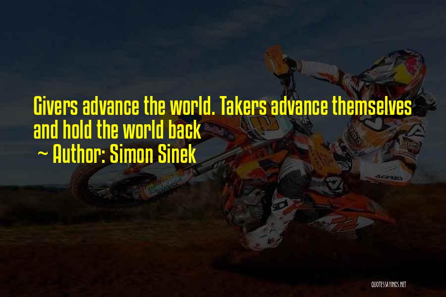 Simon Sinek Quotes: Givers Advance The World. Takers Advance Themselves And Hold The World Back