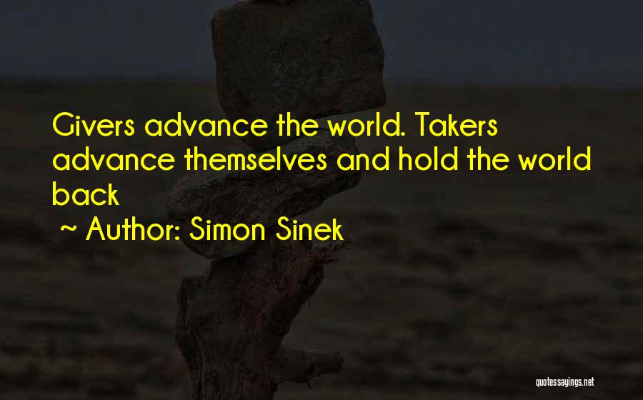 Simon Sinek Quotes: Givers Advance The World. Takers Advance Themselves And Hold The World Back