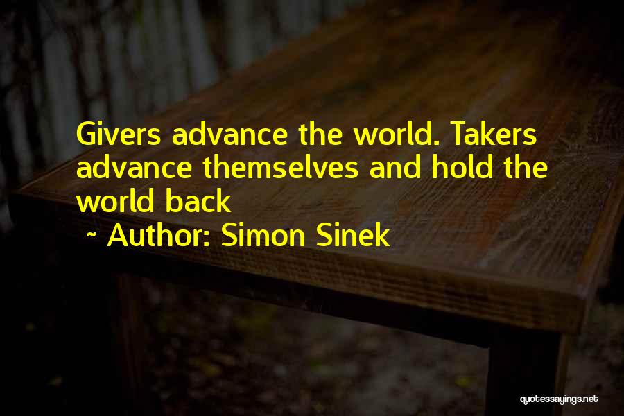 Simon Sinek Quotes: Givers Advance The World. Takers Advance Themselves And Hold The World Back