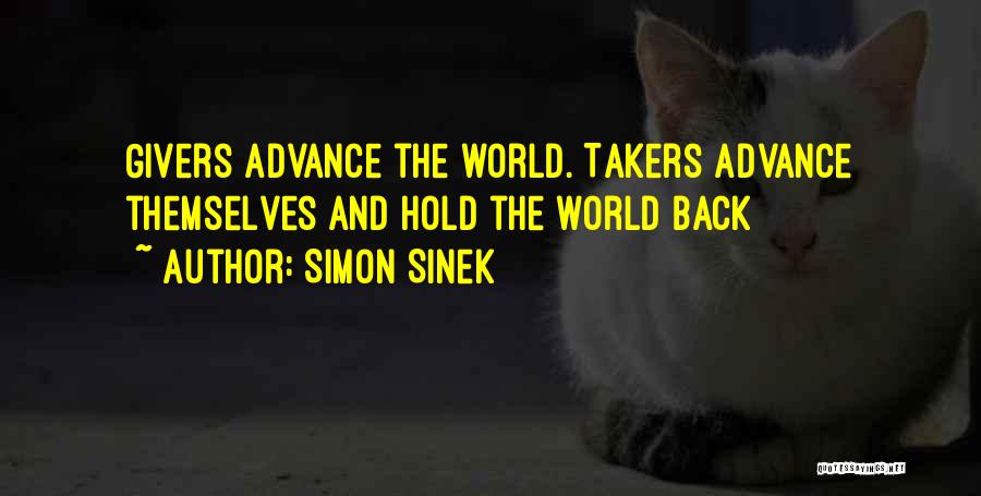 Simon Sinek Quotes: Givers Advance The World. Takers Advance Themselves And Hold The World Back