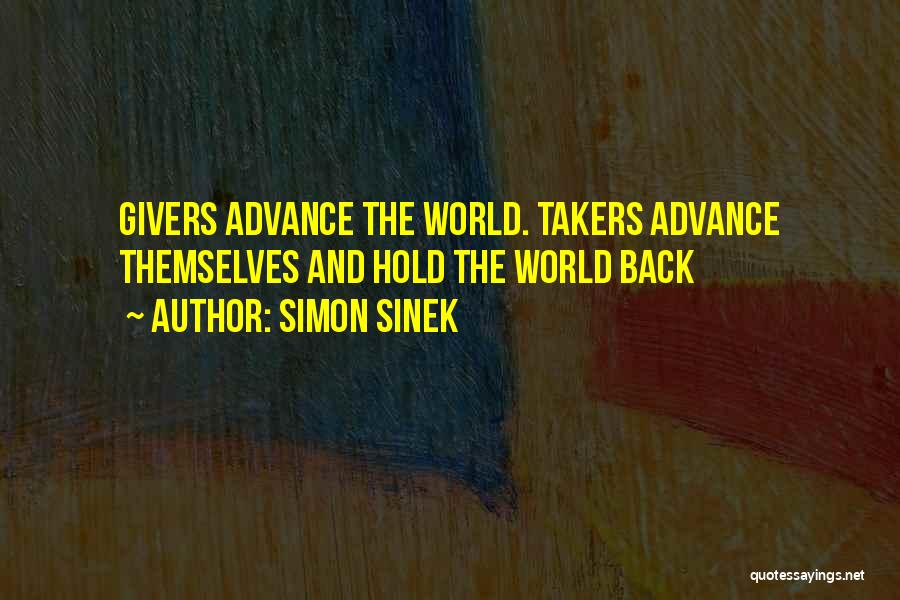 Simon Sinek Quotes: Givers Advance The World. Takers Advance Themselves And Hold The World Back