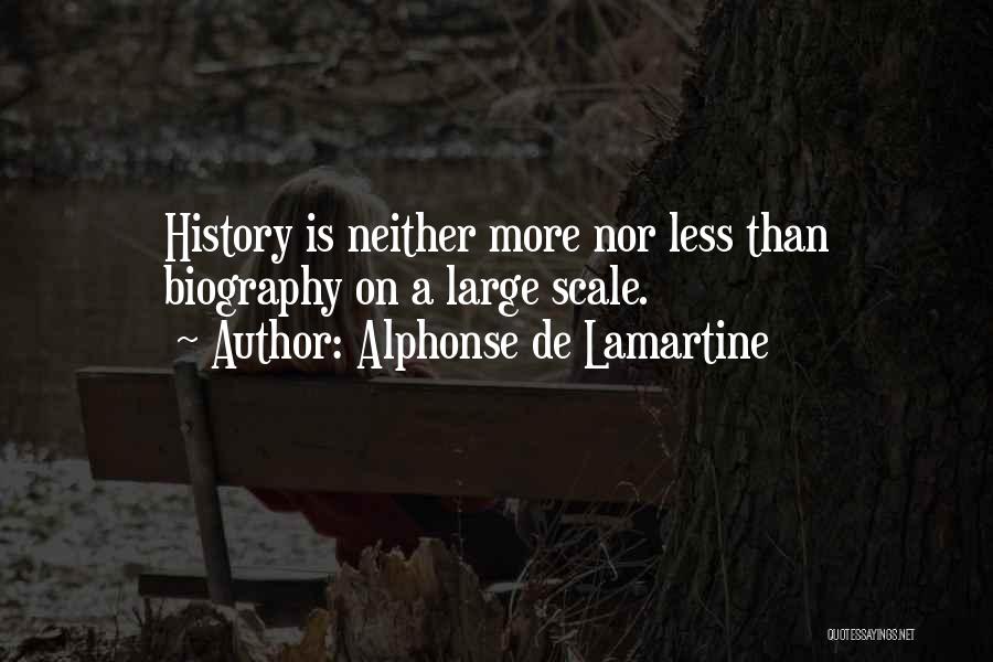 Alphonse De Lamartine Quotes: History Is Neither More Nor Less Than Biography On A Large Scale.