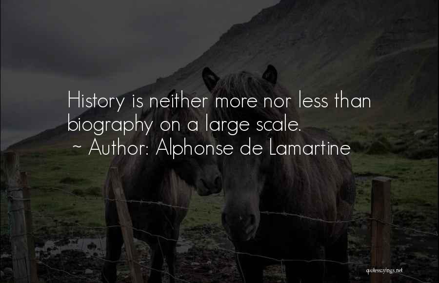 Alphonse De Lamartine Quotes: History Is Neither More Nor Less Than Biography On A Large Scale.