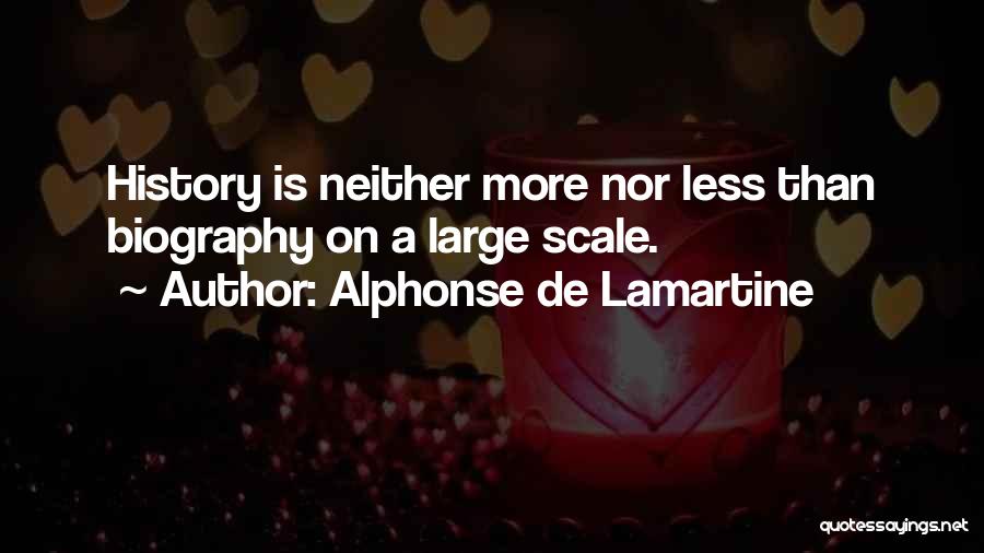 Alphonse De Lamartine Quotes: History Is Neither More Nor Less Than Biography On A Large Scale.