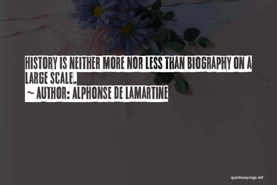 Alphonse De Lamartine Quotes: History Is Neither More Nor Less Than Biography On A Large Scale.