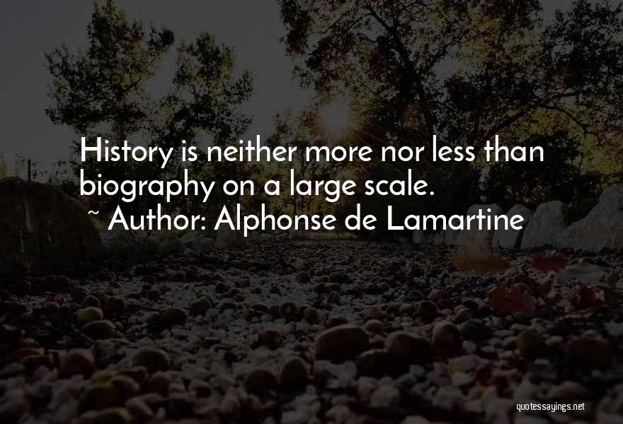 Alphonse De Lamartine Quotes: History Is Neither More Nor Less Than Biography On A Large Scale.