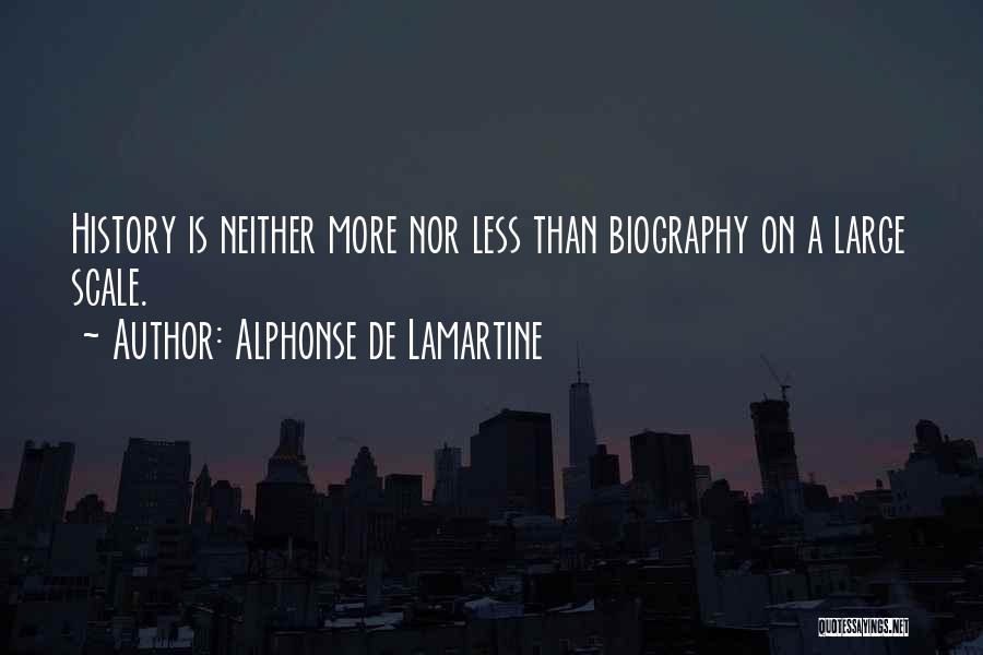 Alphonse De Lamartine Quotes: History Is Neither More Nor Less Than Biography On A Large Scale.