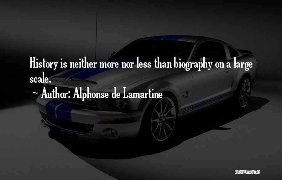 Alphonse De Lamartine Quotes: History Is Neither More Nor Less Than Biography On A Large Scale.