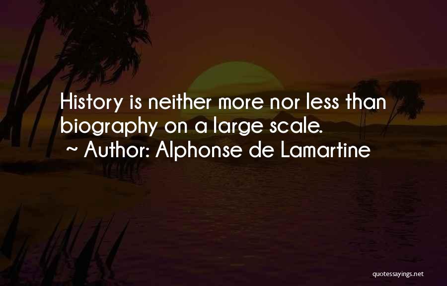 Alphonse De Lamartine Quotes: History Is Neither More Nor Less Than Biography On A Large Scale.