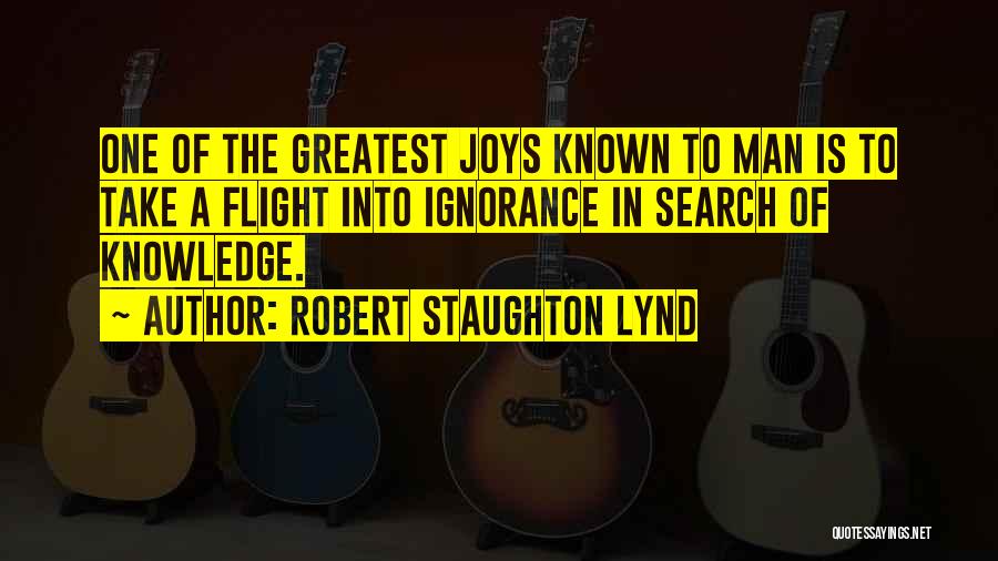 Robert Staughton Lynd Quotes: One Of The Greatest Joys Known To Man Is To Take A Flight Into Ignorance In Search Of Knowledge.