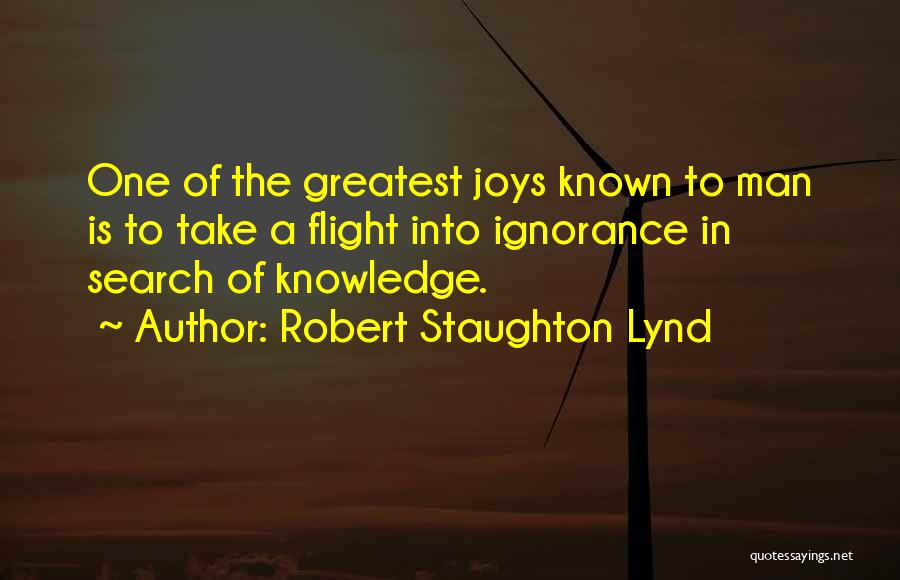 Robert Staughton Lynd Quotes: One Of The Greatest Joys Known To Man Is To Take A Flight Into Ignorance In Search Of Knowledge.