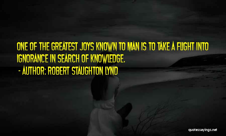 Robert Staughton Lynd Quotes: One Of The Greatest Joys Known To Man Is To Take A Flight Into Ignorance In Search Of Knowledge.