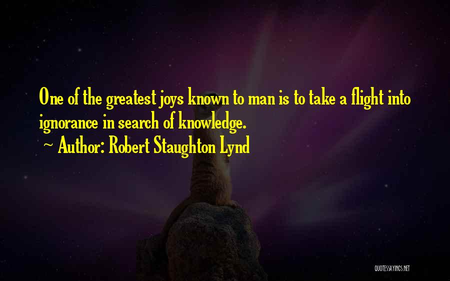 Robert Staughton Lynd Quotes: One Of The Greatest Joys Known To Man Is To Take A Flight Into Ignorance In Search Of Knowledge.