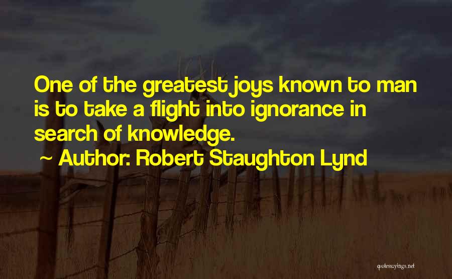 Robert Staughton Lynd Quotes: One Of The Greatest Joys Known To Man Is To Take A Flight Into Ignorance In Search Of Knowledge.