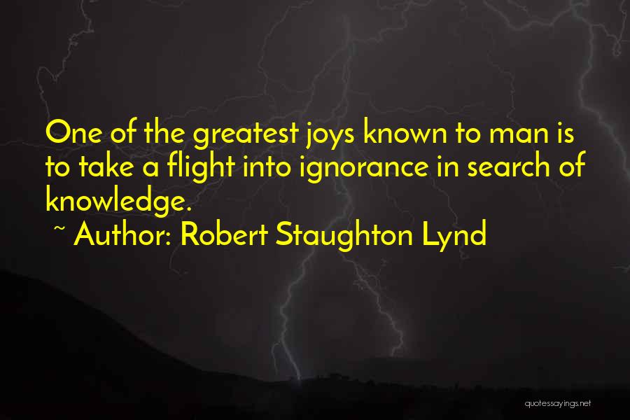 Robert Staughton Lynd Quotes: One Of The Greatest Joys Known To Man Is To Take A Flight Into Ignorance In Search Of Knowledge.